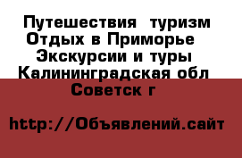 Путешествия, туризм Отдых в Приморье - Экскурсии и туры. Калининградская обл.,Советск г.